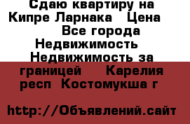 Сдаю квартиру на Кипре Ларнака › Цена ­ 60 - Все города Недвижимость » Недвижимость за границей   . Карелия респ.,Костомукша г.